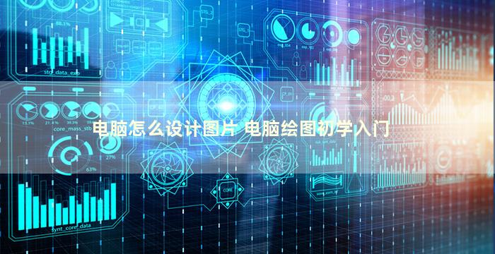 电脑怎么设计图片 电脑绘图初学入门